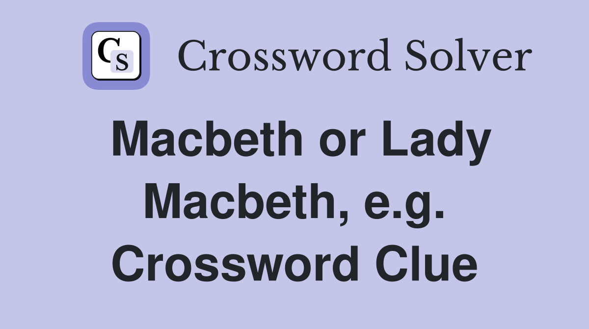 Macbeth or Lady Macbeth, e.g. Crossword Clue