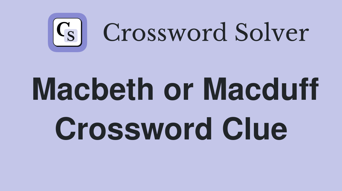 Macbeth or Macduff Crossword Clue