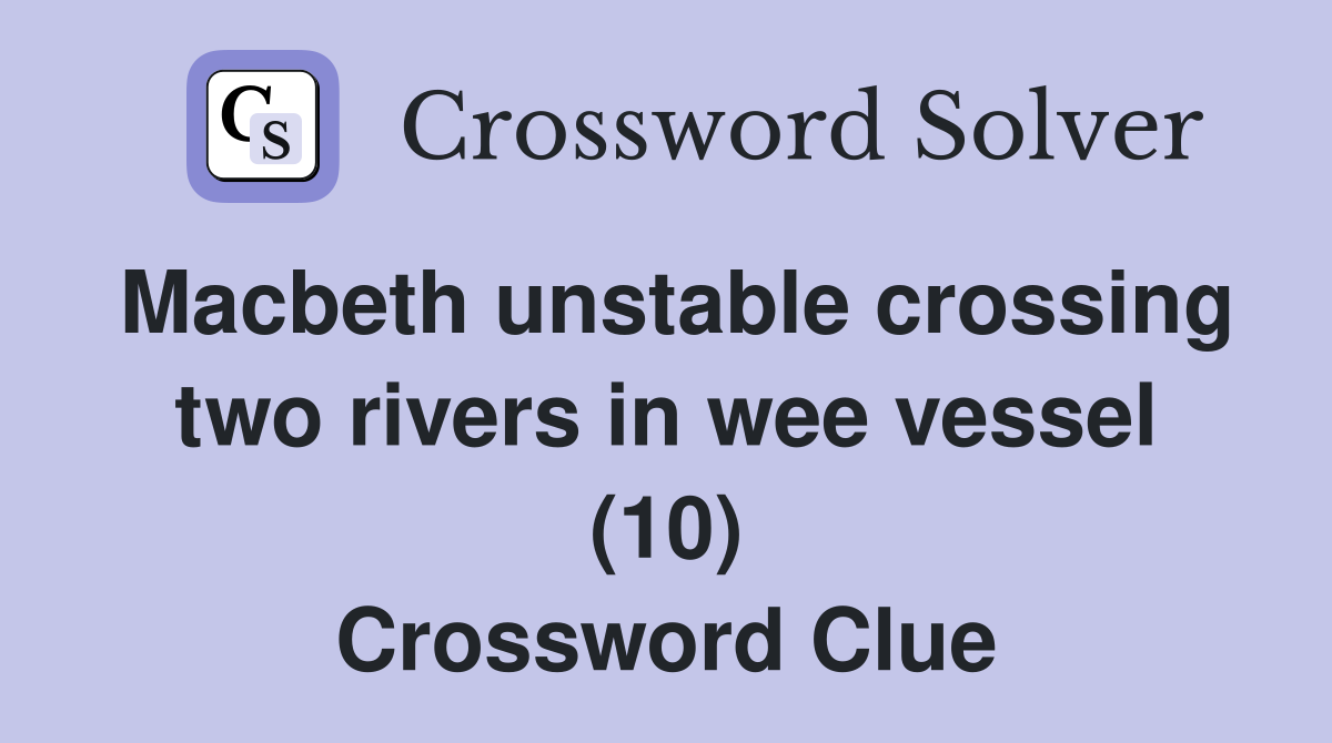 Macbeth unstable crossing two rivers in wee vessel (10) Crossword Clue
