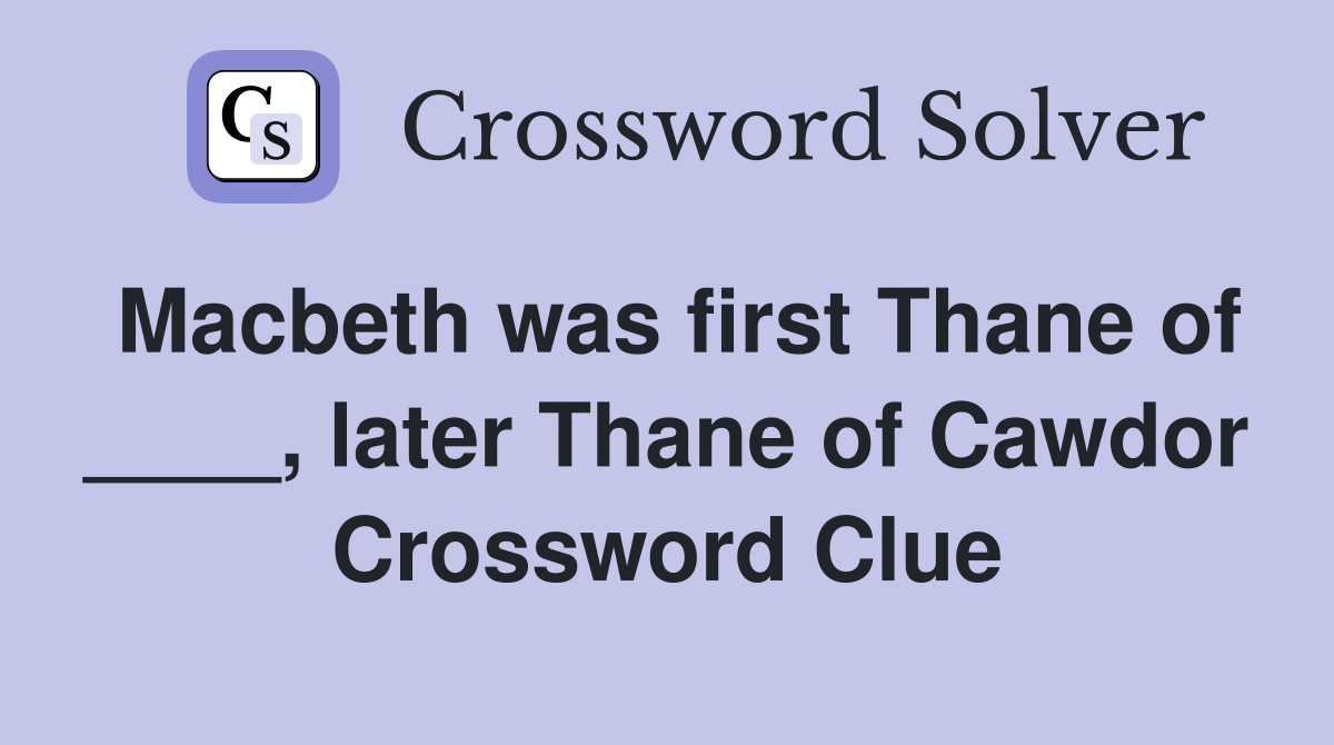 Macbeth was first Thane of ____, later Thane of Cawdor Crossword Clue