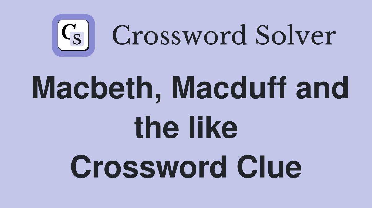 Macbeth, Macduff and the like Crossword Clue