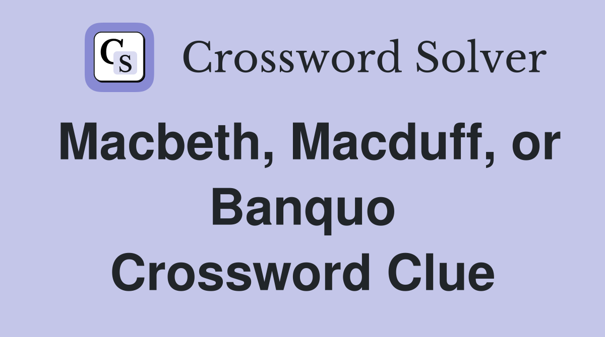 Macbeth, Macduff, or Banquo Crossword Clue