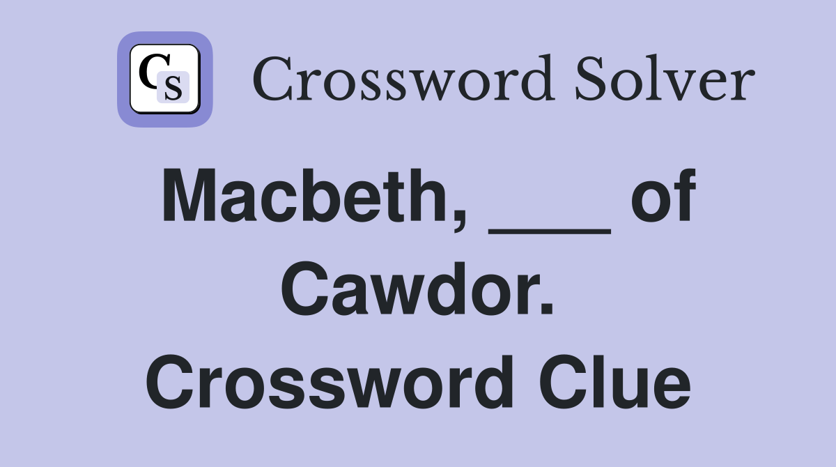Macbeth, ___ of Cawdor. Crossword Clue