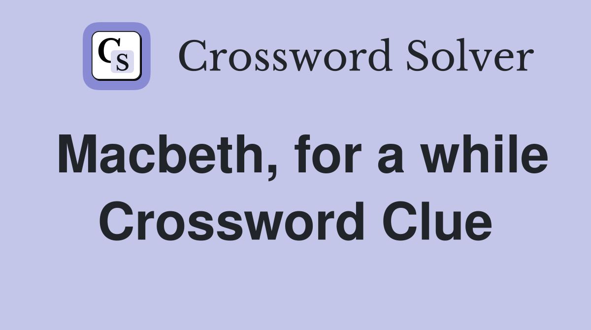 Macbeth, for a while Crossword Clue