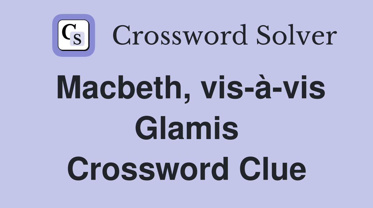Macbeth, vis-à-vis Glamis Crossword Clue