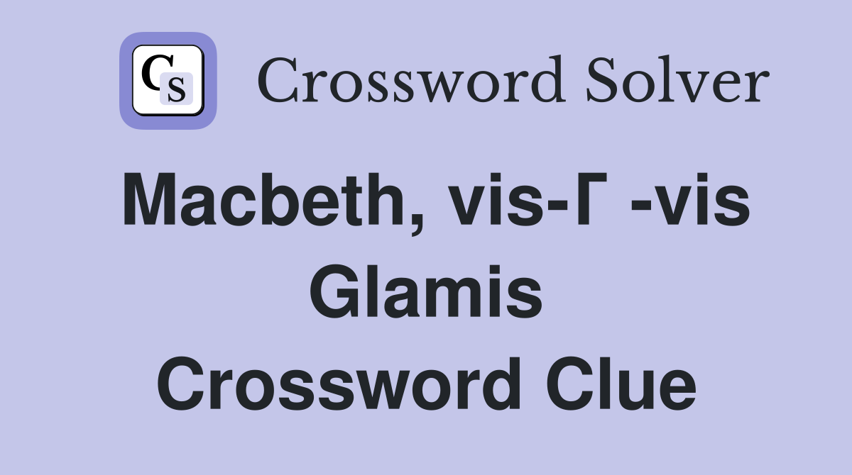 Macbeth, vis-Г -vis Glamis Crossword Clue