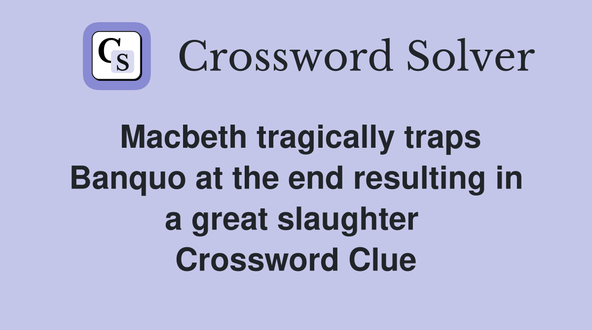 Macbeth tragically traps Banquo at the end resulting in a great slaughter  Crossword Clue