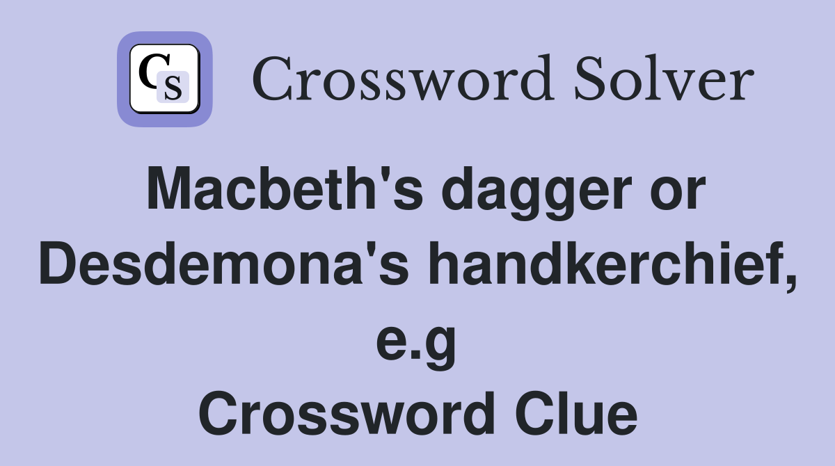 Macbeth's dagger or Desdemona's handkerchief, e.g Crossword Clue