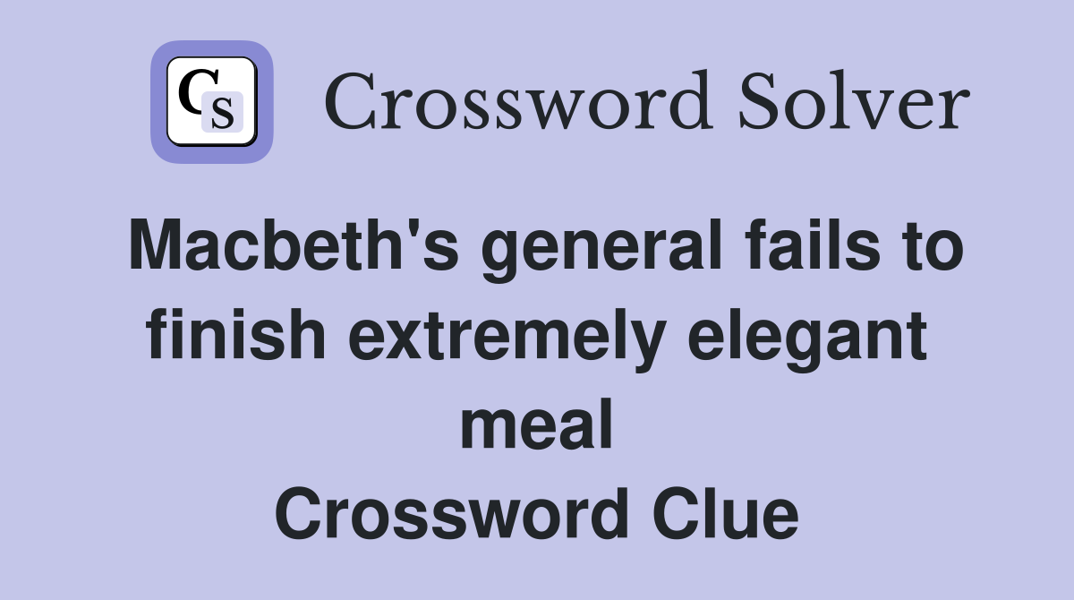 Macbeth's general fails to finish extremely elegant meal Crossword Clue