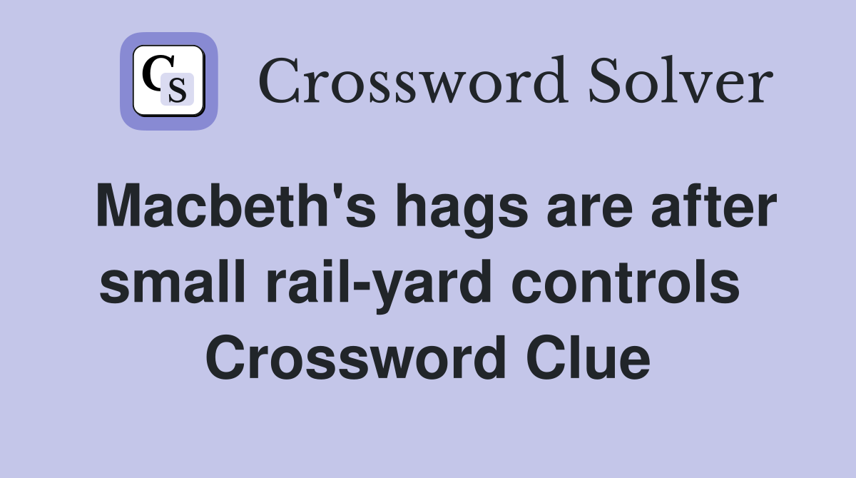 Macbeth's hags are after small rail-yard controls  Crossword Clue