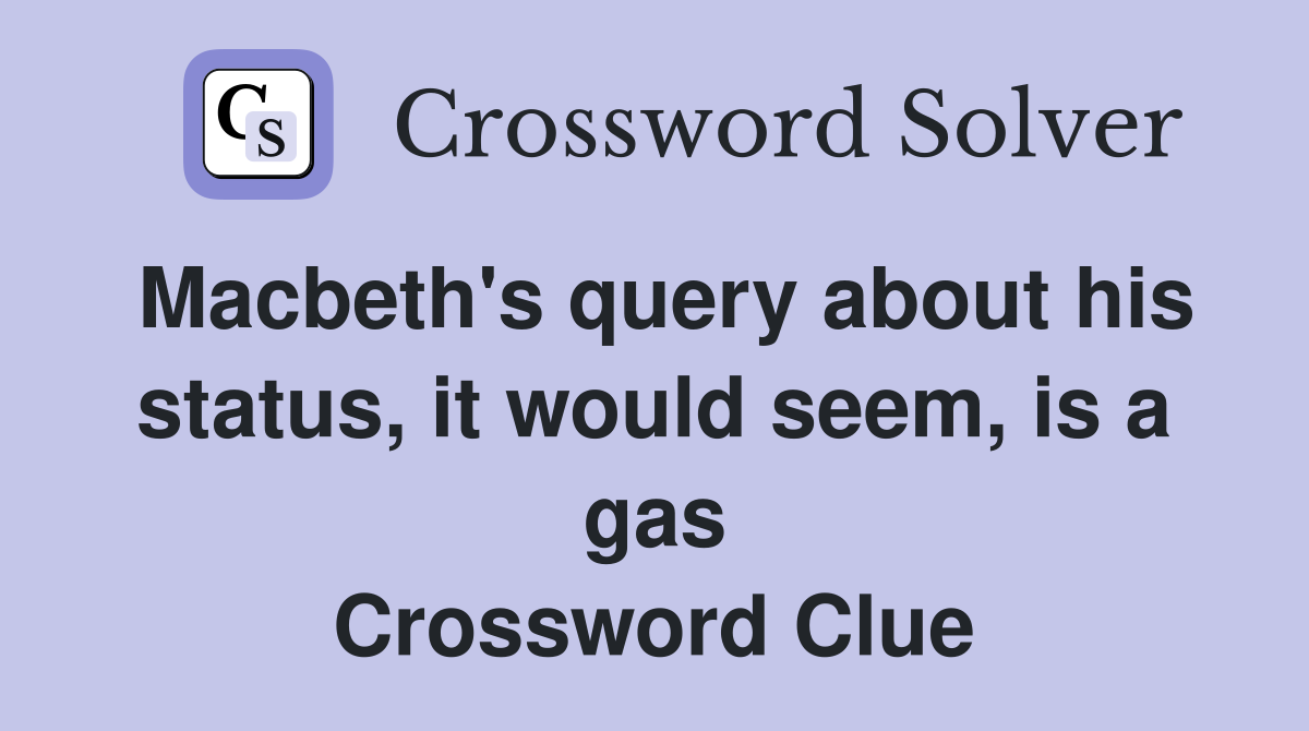 Macbeth's query about his status, it would seem, is a gas Crossword Clue