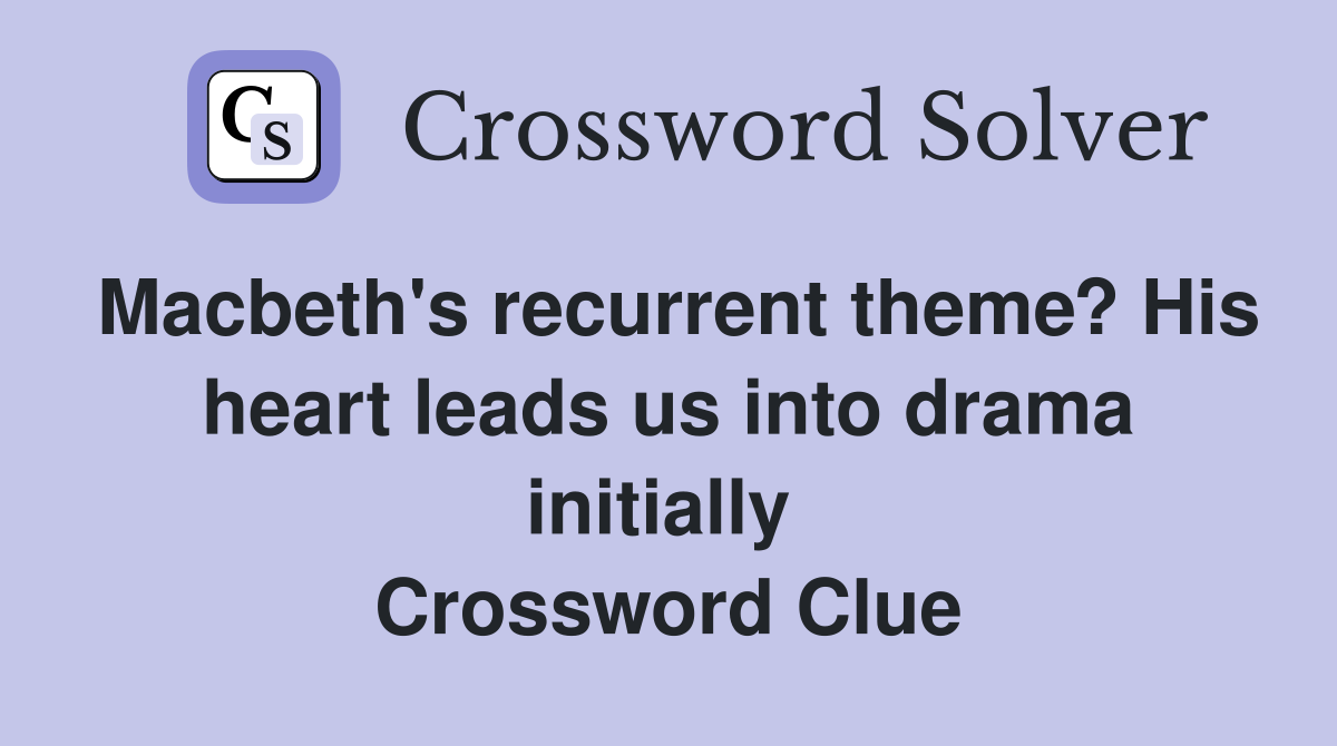 Macbeth's recurrent theme? His heart leads us into drama initially  Crossword Clue