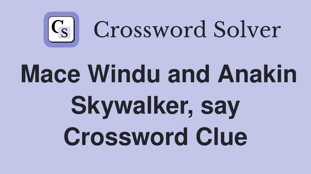 Mace Windu and Anakin Skywalker, say Crossword Clue