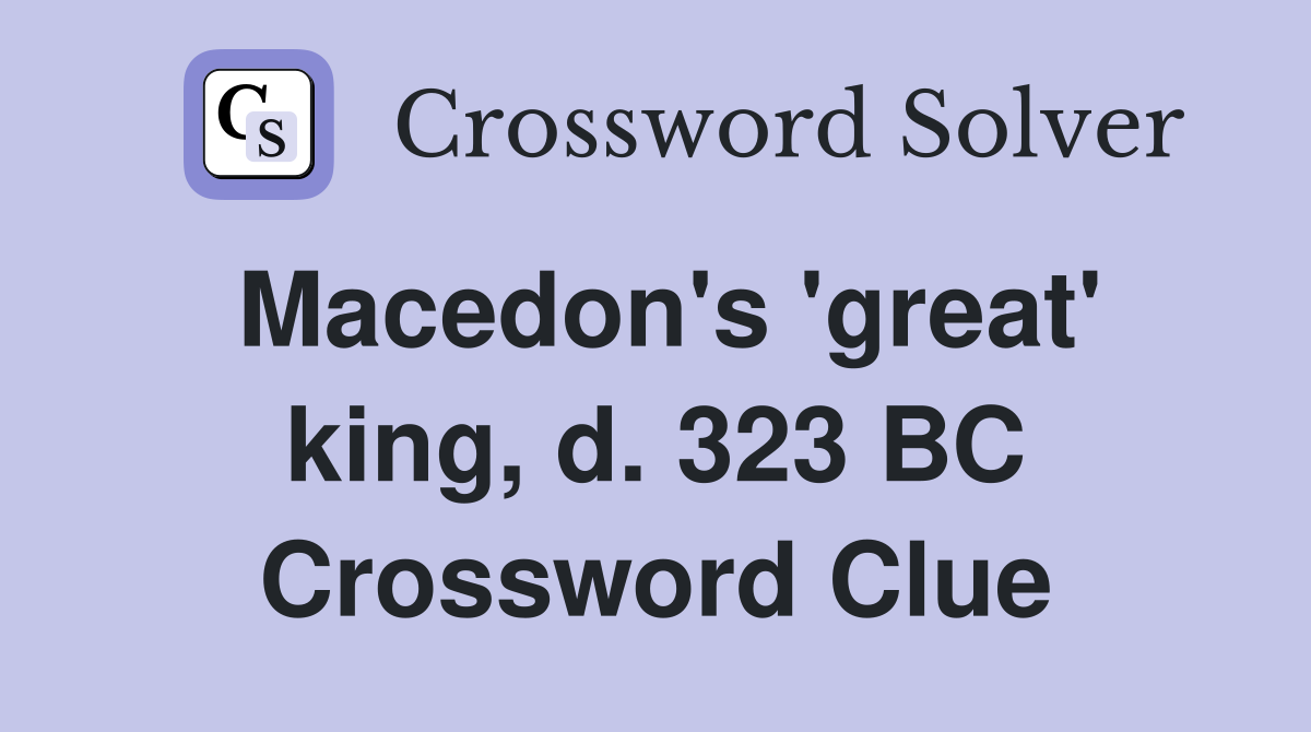 Macedon's 'great' king, d. 323 BC Crossword Clue