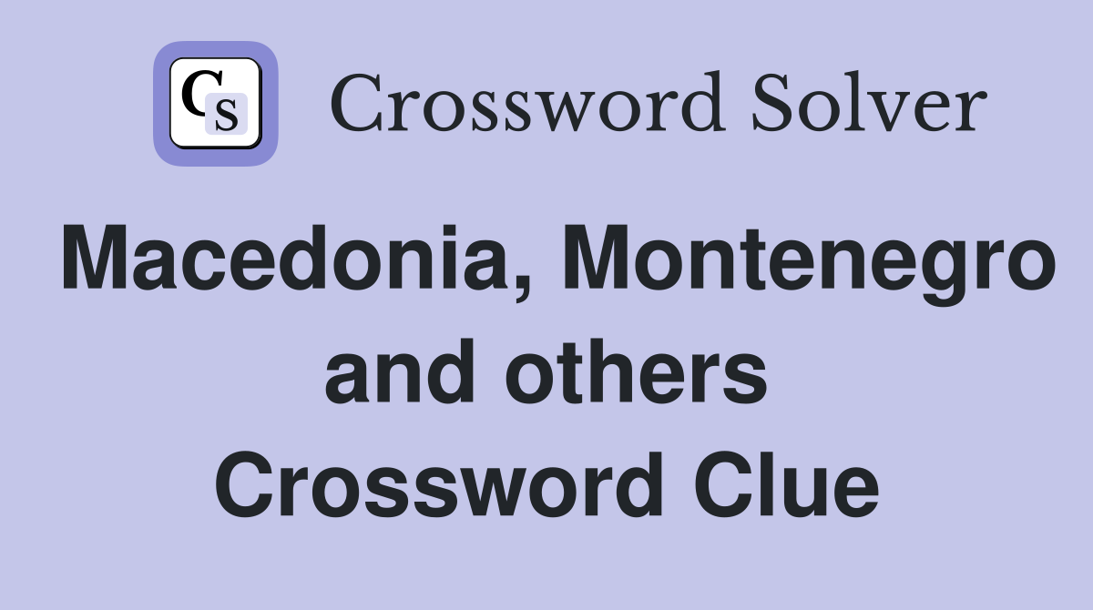Macedonia, Montenegro and others Crossword Clue