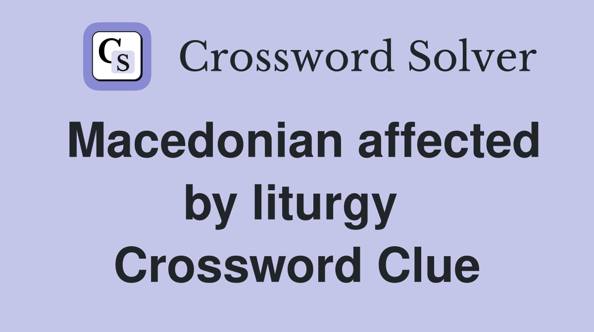 Macedonian affected by liturgy  Crossword Clue