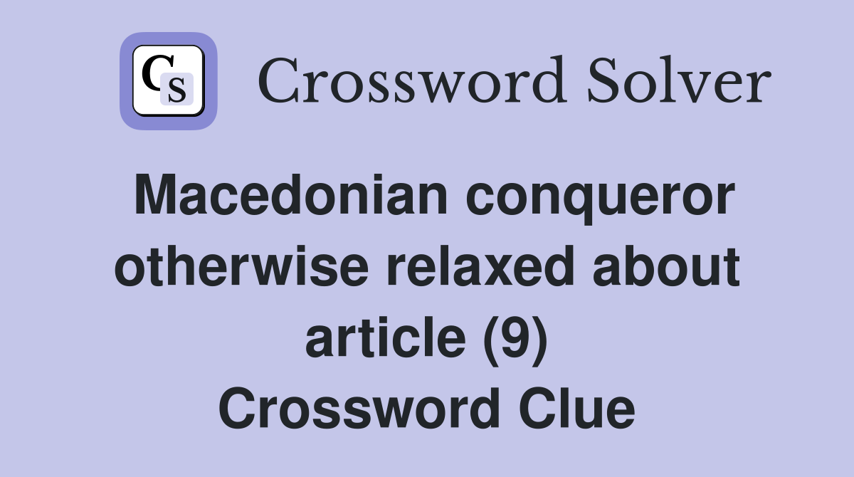 Macedonian conqueror otherwise relaxed about article (9) Crossword Clue