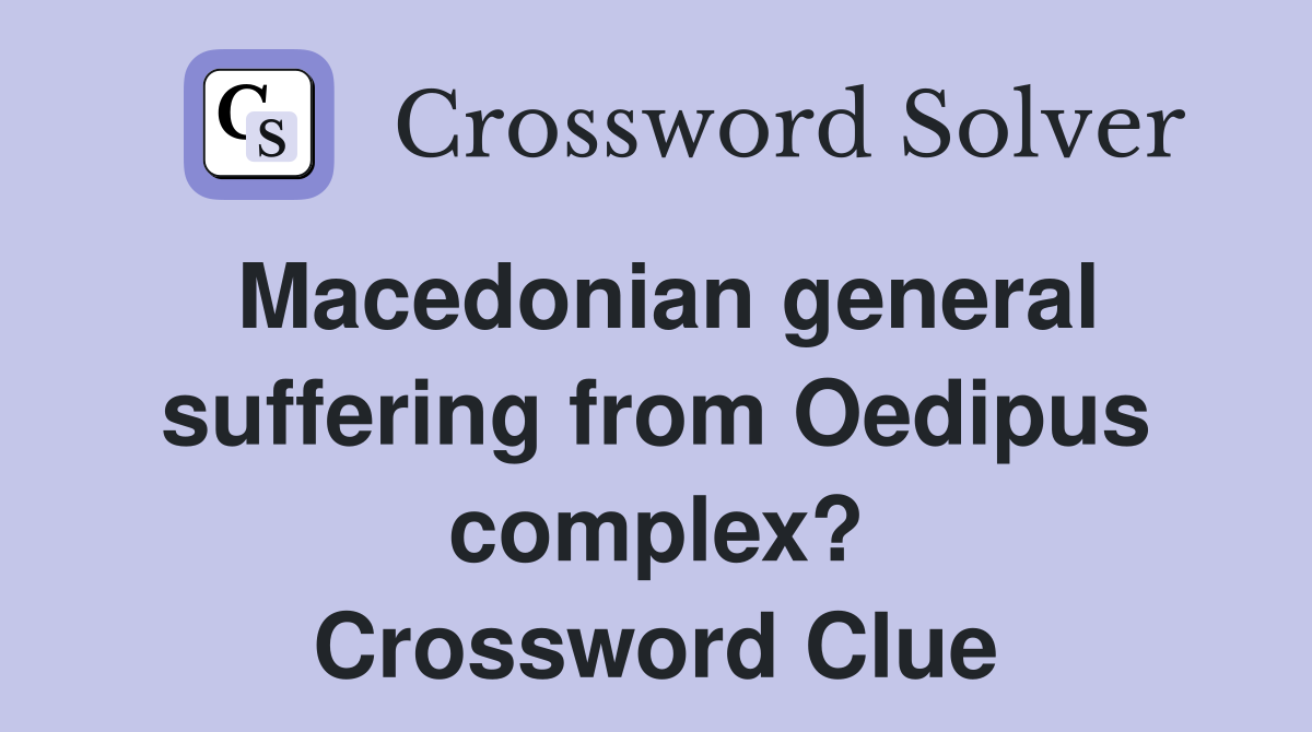 Macedonian general suffering from Oedipus complex? Crossword Clue