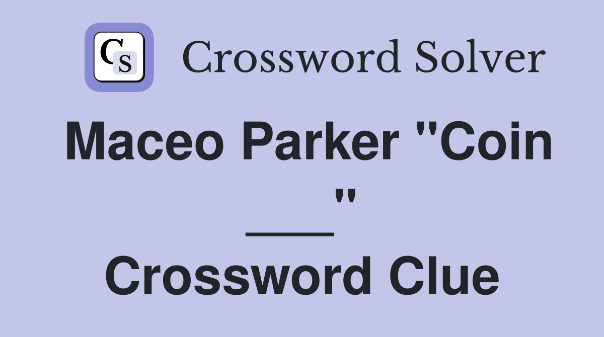 Maceo Parker "Coin ___" Crossword Clue