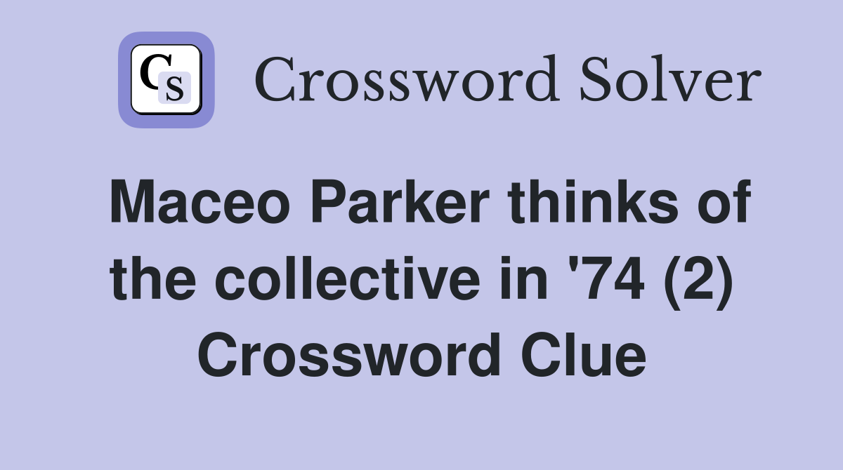 Maceo Parker thinks of the collective in '74 (2) Crossword Clue