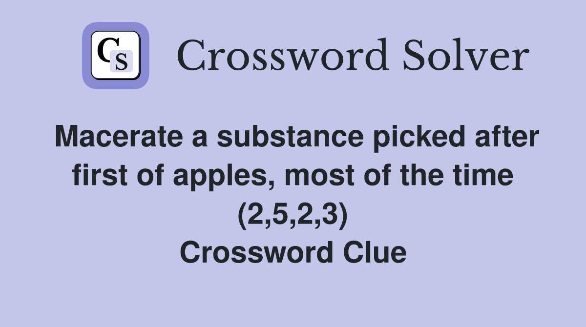 Macerate a substance picked after first of apples, most of the time (2,5,2,3) Crossword Clue