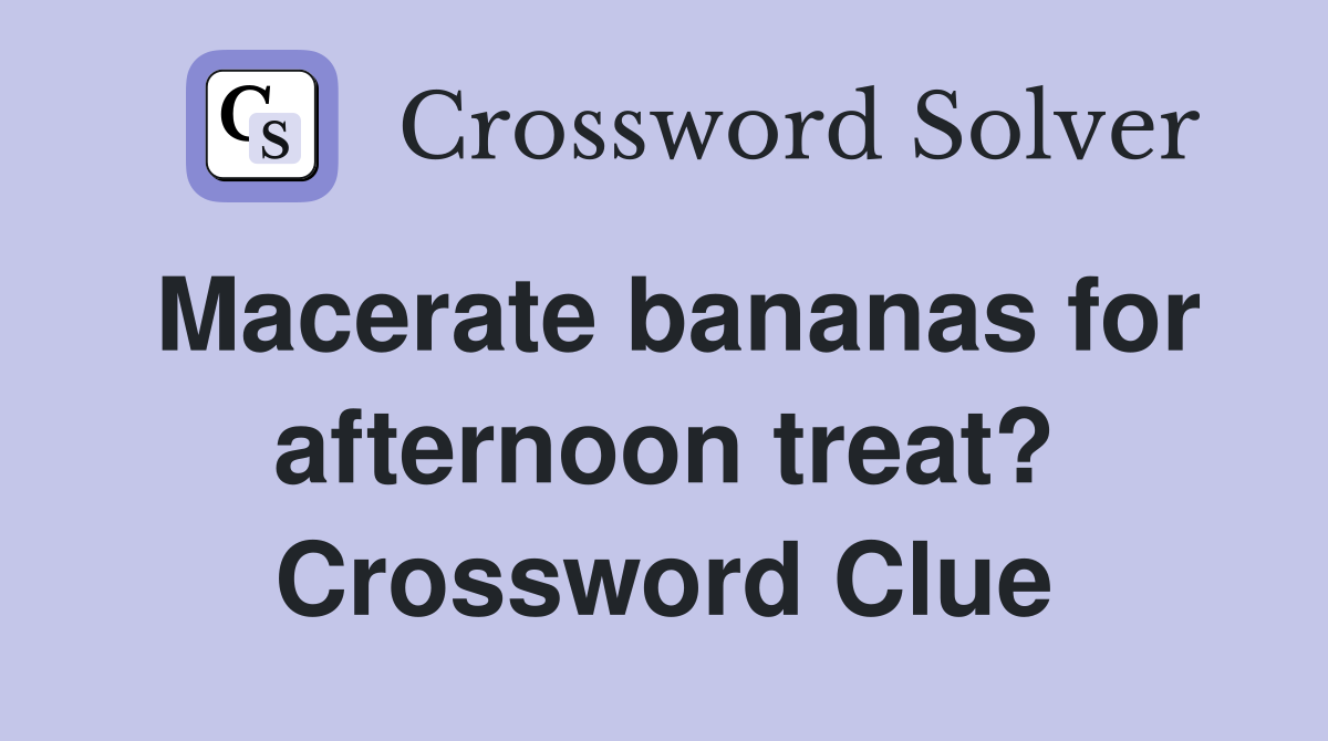 Macerate bananas for afternoon treat? Crossword Clue