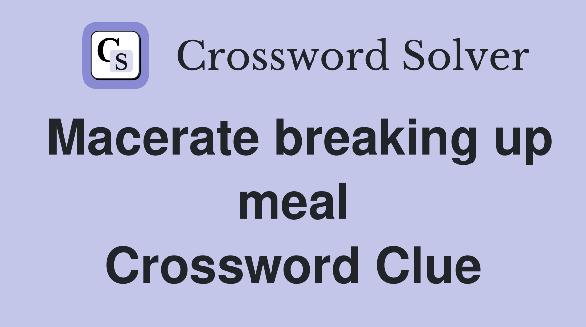 Macerate breaking up meal Crossword Clue