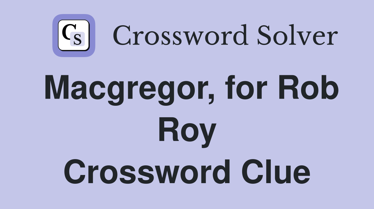 Macgregor, for Rob Roy Crossword Clue