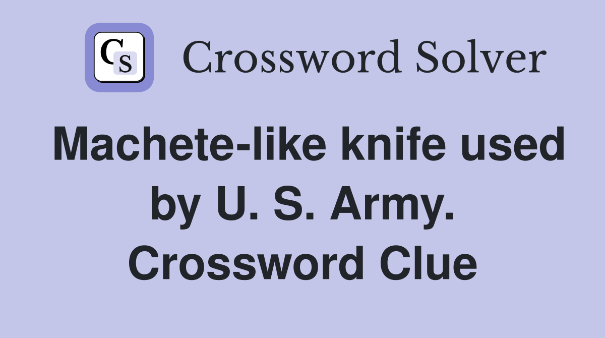 Machete-like knife used by U. S. Army. Crossword Clue