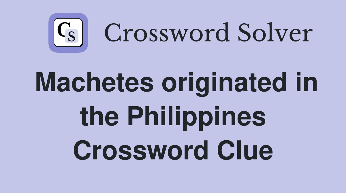 Machetes originated in the Philippines Crossword Clue