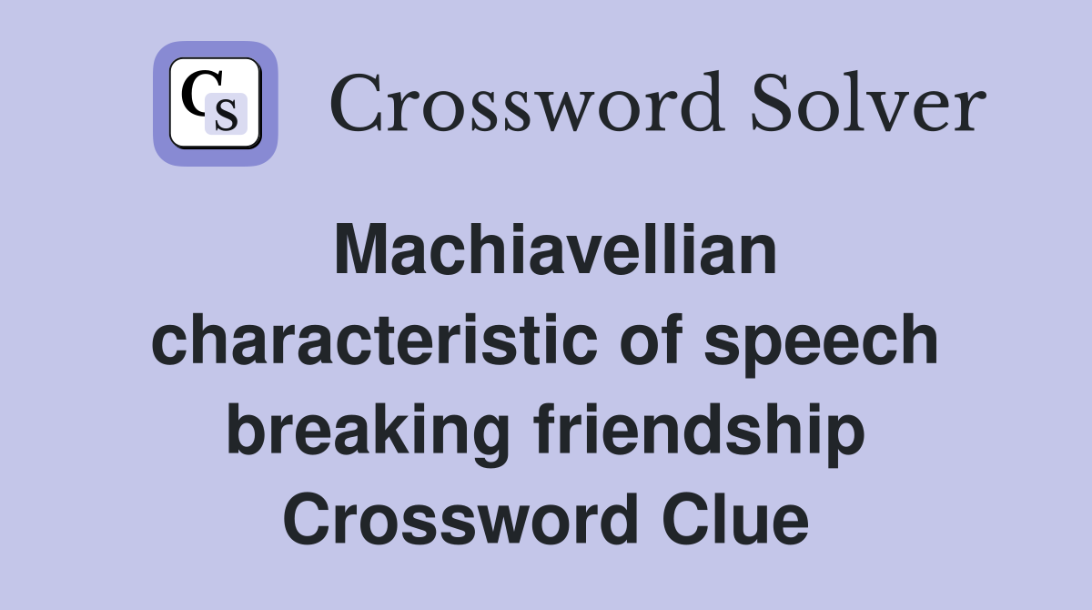 Machiavellian characteristic of speech breaking friendship Crossword Clue