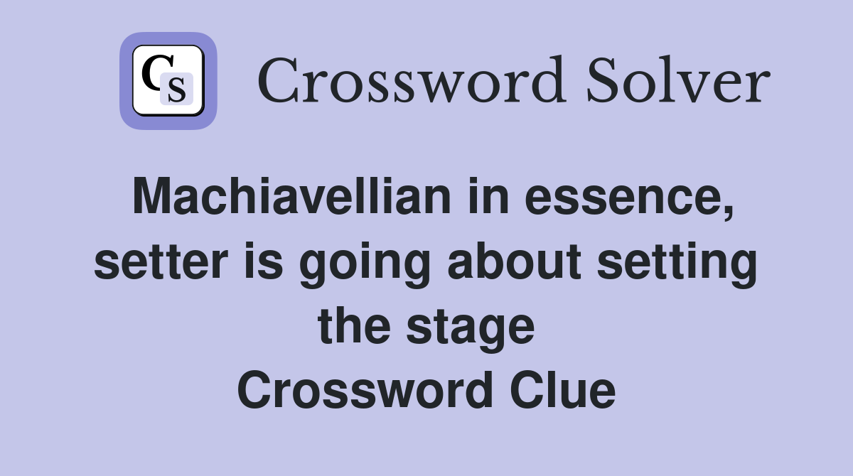 Machiavellian in essence, setter is going about setting the stage Crossword Clue