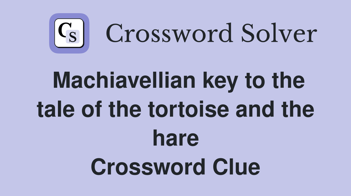 Machiavellian key to the tale of the tortoise and the hare Crossword Clue