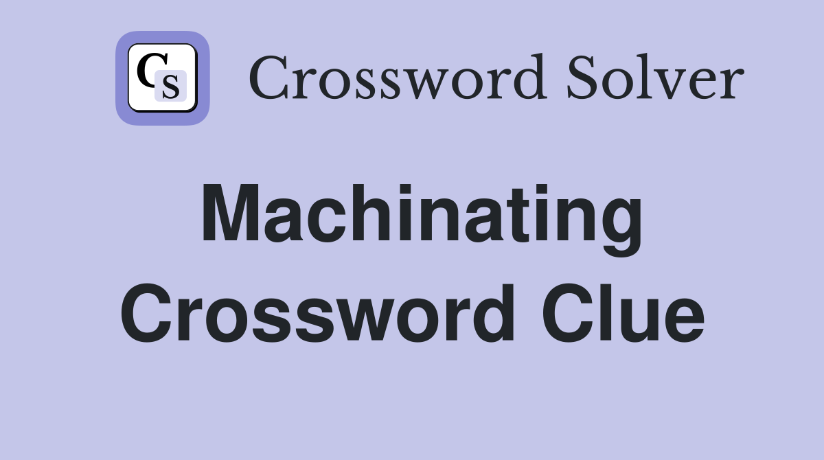 Machinating Crossword Clue