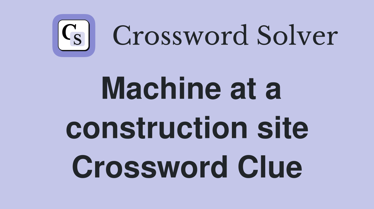 Machine at a construction site Crossword Clue