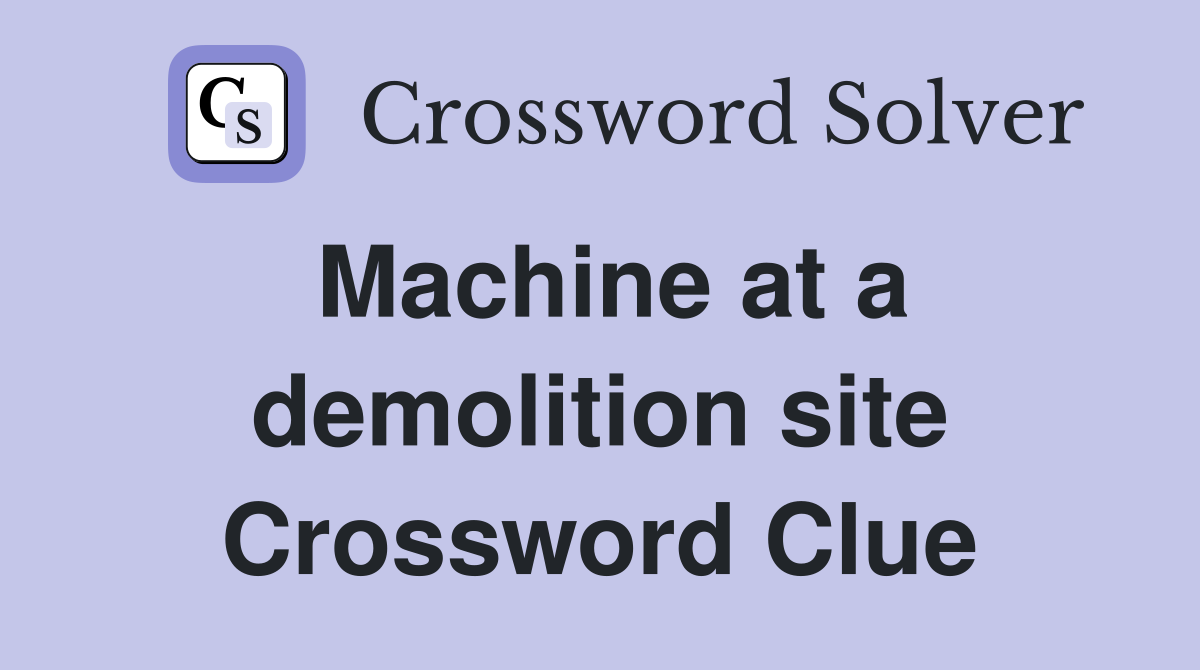 Machine at a demolition site Crossword Clue