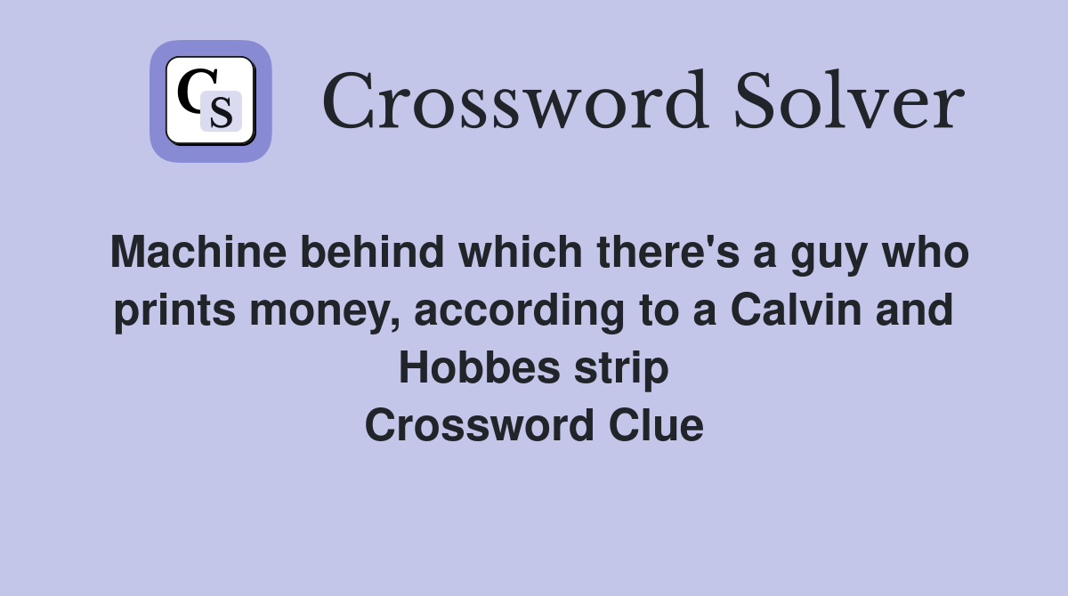 Machine behind which there's a guy who prints money, according to a Calvin and Hobbes strip Crossword Clue