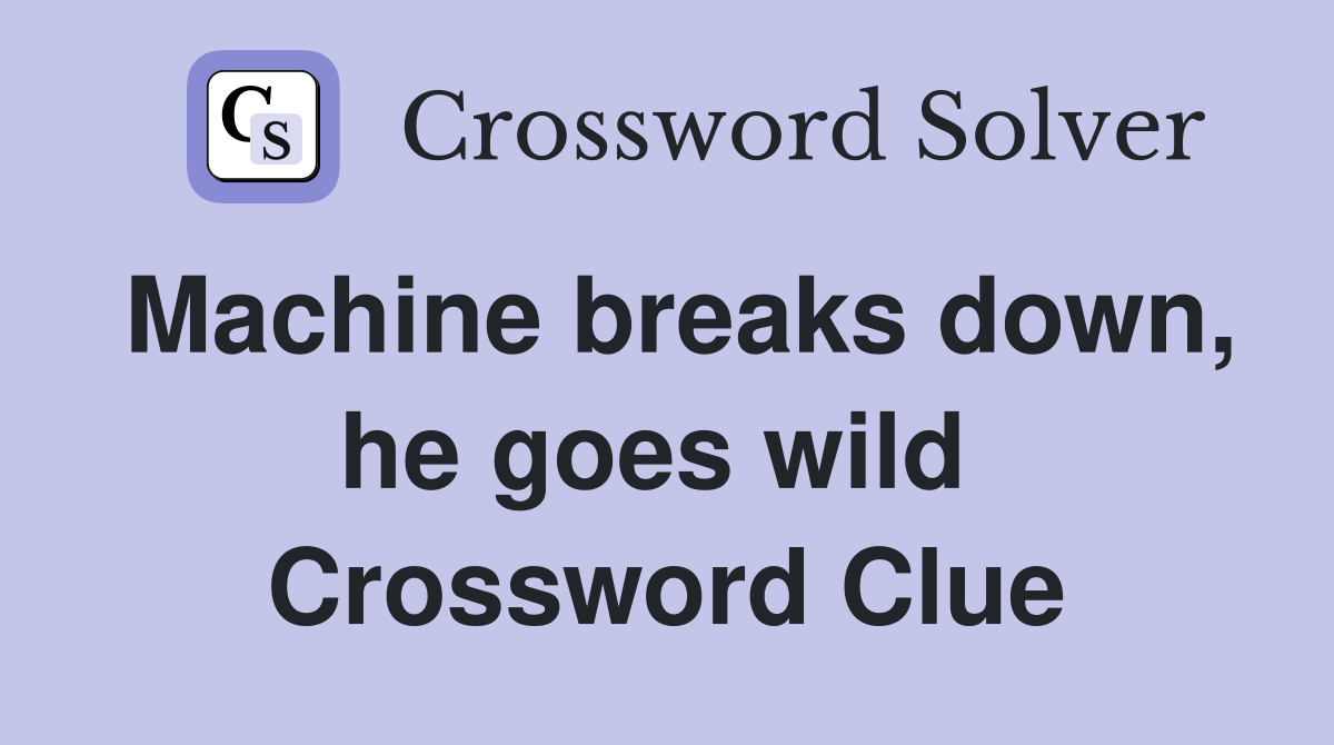 Machine breaks down, he goes wild  Crossword Clue