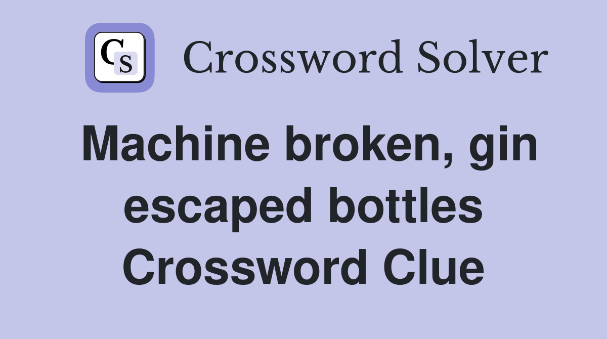Machine broken, gin escaped bottles Crossword Clue