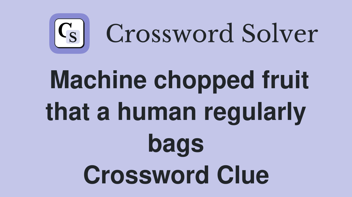 Machine chopped fruit that a human regularly bags Crossword Clue