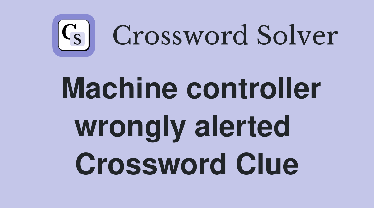 Machine controller wrongly alerted  Crossword Clue