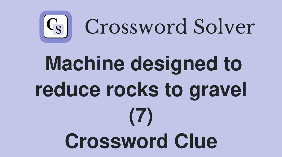 Machine designed to reduce rocks to gravel (7) Crossword Clue