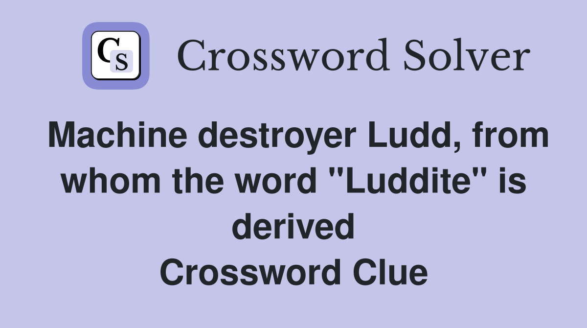 Machine destroyer Ludd, from whom the word "Luddite" is derived Crossword Clue