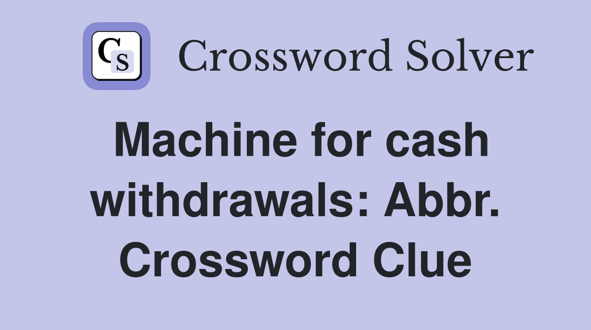 Machine for cash withdrawals: Abbr. Crossword Clue