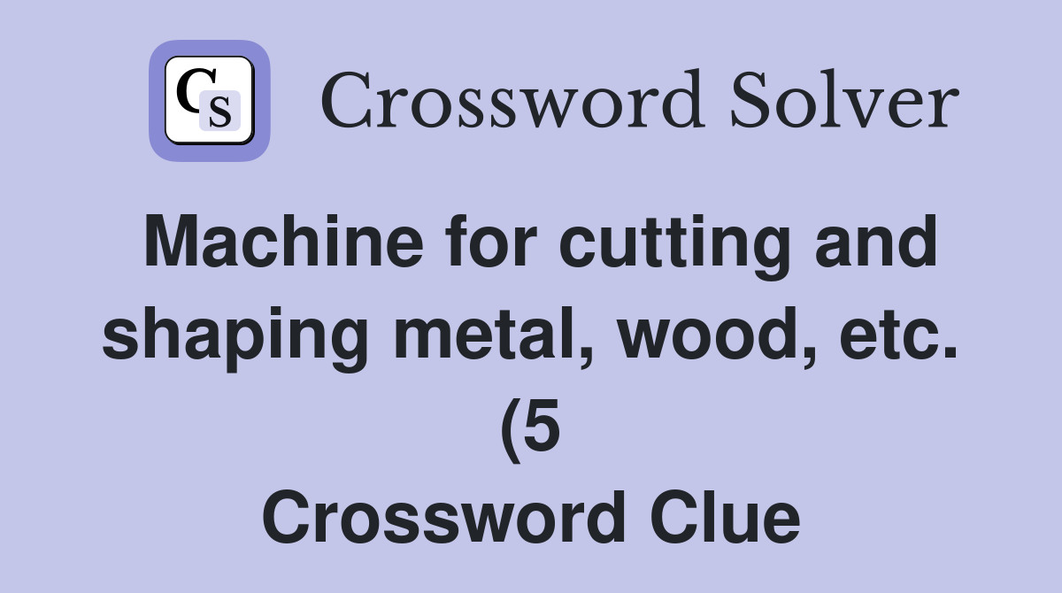 Machine for cutting and shaping metal wood etc (5) Crossword Clue Machine for cutting and shaping metal wood etc (5) Crossword Clue