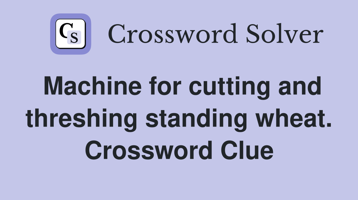 Machine for cutting and threshing standing wheat. Crossword Clue