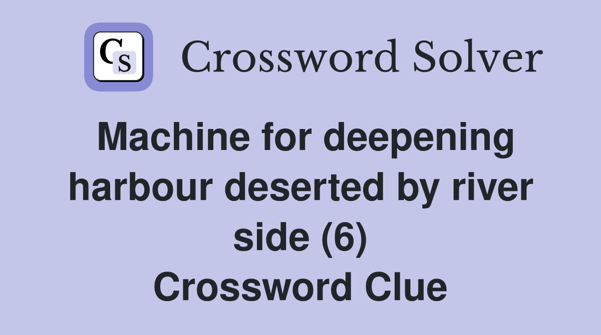 Machine for deepening harbour deserted by river side (6) Crossword Clue
