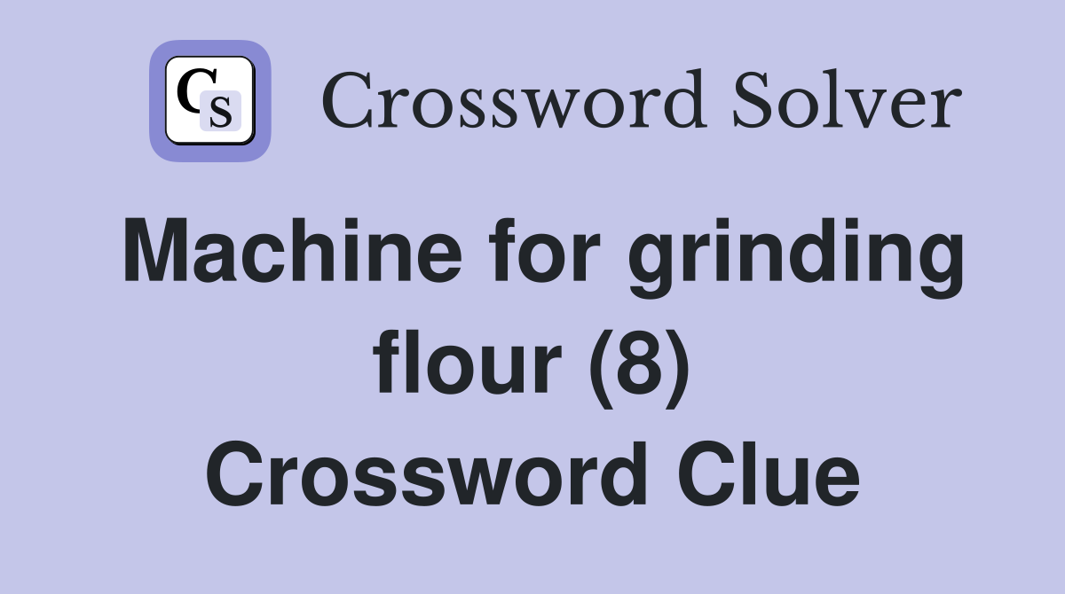 Machine for grinding flour (8) Crossword Clue
