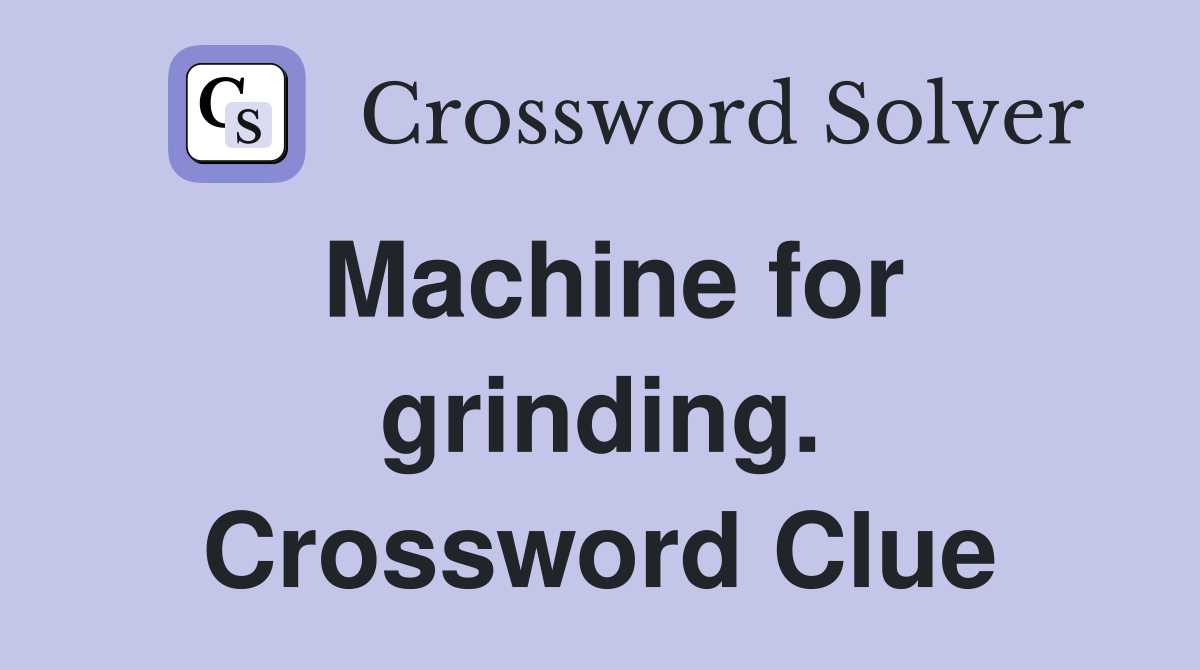 Machine for grinding. Crossword Clue