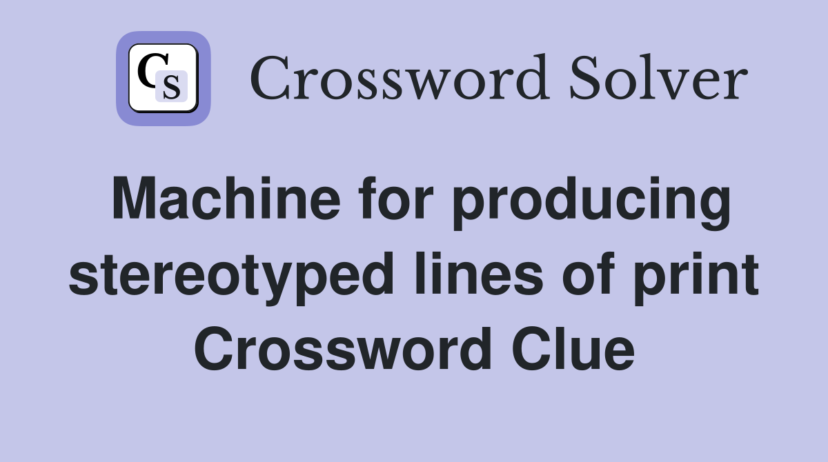 Machine for producing stereotyped lines of print Crossword Clue